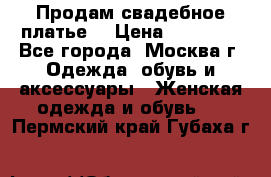 Продам свадебное платье  › Цена ­ 15 000 - Все города, Москва г. Одежда, обувь и аксессуары » Женская одежда и обувь   . Пермский край,Губаха г.